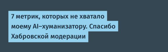 7 метрик, которых не хватало моему AI-хуманизатору. Спасибо Хабровской модерации