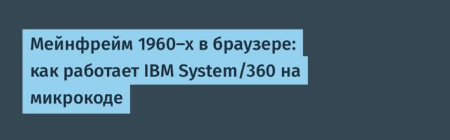 [Перевод] Мейнфрейм 1960-х в браузере: как работает IBM System/360 на микрокоде