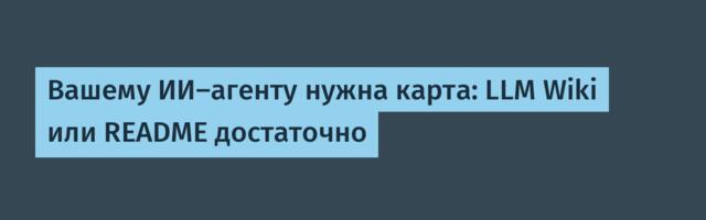 [Перевод] Вашему ИИ‑агенту нужна карта: LLM Wiki или README достаточно