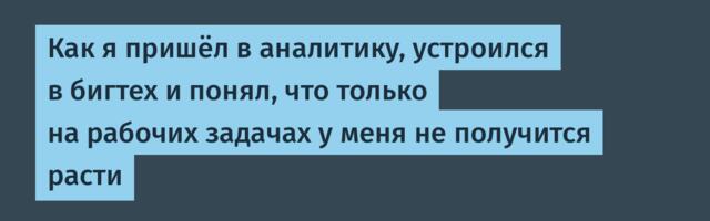 Как я пришёл в аналитику, устроился в бигтех и понял, что только на рабочих задачах у меня не получится расти