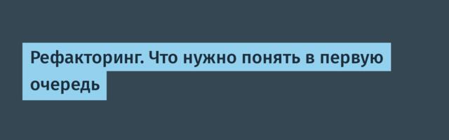 Рефакторинг. Что нужно понять в первую очередь