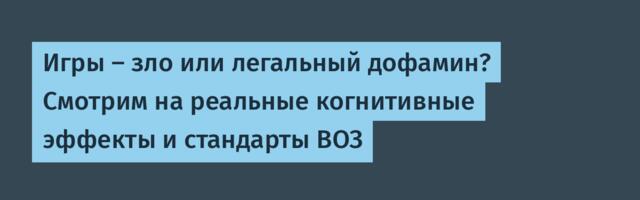 Игры — зло или легальный дофамин? Смотрим на реальные когнитивные эффекты и стандарты ВОЗ