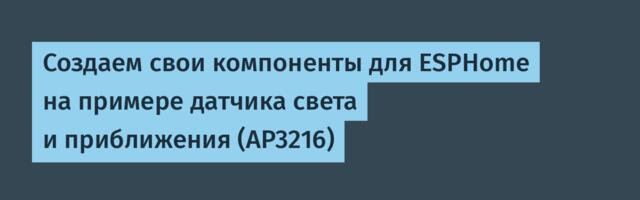 Создаем свои компоненты для ESPHome на примере датчика света и приближения (AP3216)