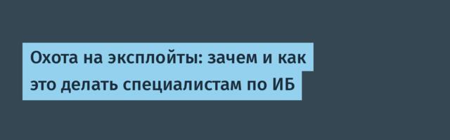 Охота на эксплойты: зачем и как это делать специалистам по ИБ