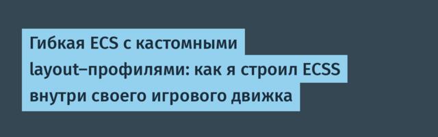 Гибкая ECS с кастомными layout-профилями: как я строил ECSS внутри своего игрового движка