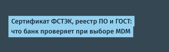 Сертификат ФСТЭК, реестр ПО и ГОСТ: что банк проверяет при выборе MDM