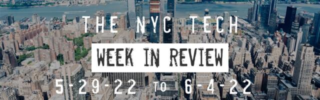 #NYCtech Week in Review: 5/29/22 – 6/4/22