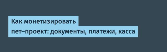 Как монетизировать пет-проект: документы, платежи, касса