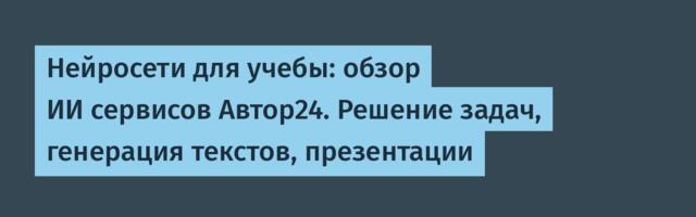 Нейросети для учебы: обзор ИИ сервисов Автор24 и режима обучения