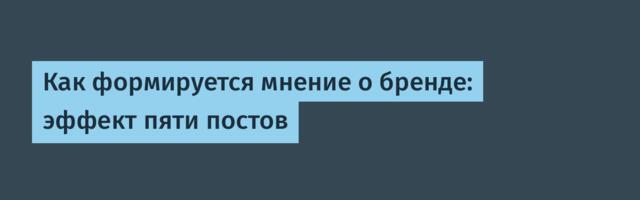 Как формируется мнение о бренде: эффект пяти постов