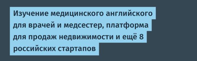 Изучение медицинского английского для врачей и медсестер, платформа для продаж недвижимости и ещё 8 российских стартапов