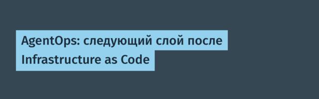 AgentOps: следующий слой после Infrastructure as Code