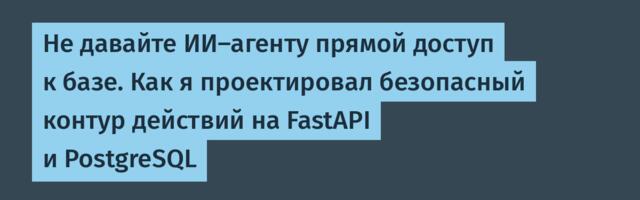 Не давайте ИИ-агенту прямой доступ к базе. Как я проектировал безопасный контур действий на FastAPI и PostgreSQL