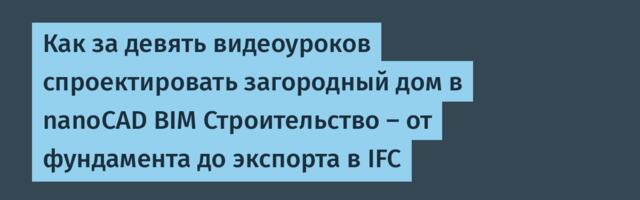 Как за девять видеоуроков спроектировать загородный дом в nanoCAD BIM Строительство – от фундамента до экспорта в IFC