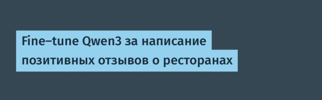 Fine-tune Qwen3 за написание позитивных отзывов о ресторанах