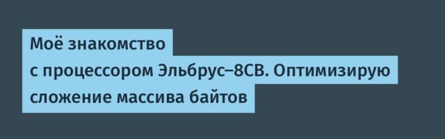 Моё знакомство с процессором Эльбрус-8СВ. Оптимизирую сложение массива байтов