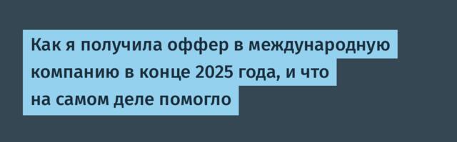 Как я получила оффер в международную компанию в конце 2025 года, и что на самом деле помогло