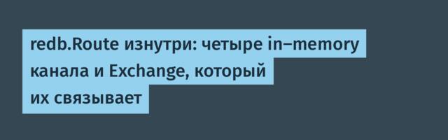 redb.Route изнутри: четыре in-memory канала и Exchange, который их связывает