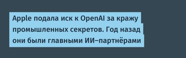 Apple подала иск к OpenAI за кражу промышленных секретов. Год назад они были главными ИИ-партнёрами