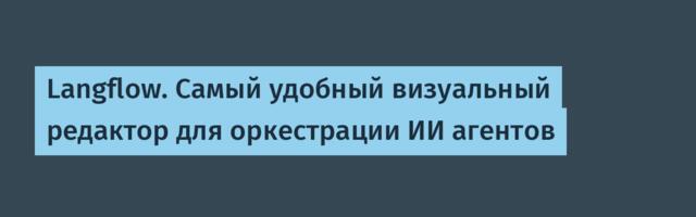 Langflow. Самый удобный визуальный редактор для оркестрации ИИ агентов