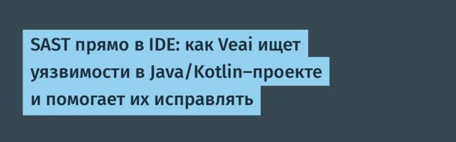 SAST прямо в IDE: как Veai ищет уязвимости в Java/Kotlin-проекте и помогает их исправлять