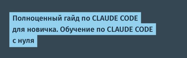 Полноценный гайд по CLAUDE CODE для новичка. Обучение по CLAUDE CODE с нуля