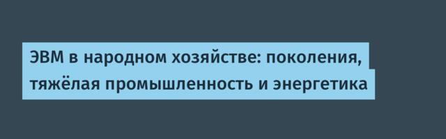 ЭВМ в народном хозяйстве: поколения, тяжёлая промышленность и энергетика