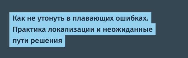 Как не утонуть в плавающих ошибках. Практика локализации и неожиданные пути решения
