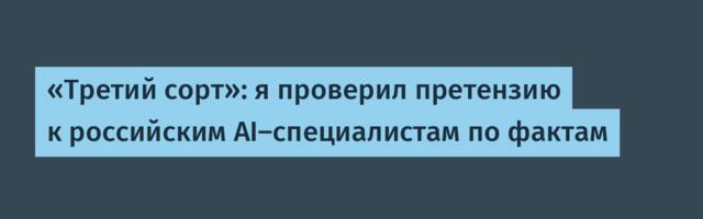 «Третий сорт»: я проверил претензию к российским AI-специалистам по факта