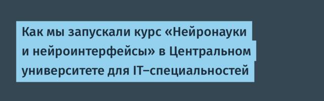 Как мы запускали курс «Нейронауки и нейроинтерфейсы» в Центральном университете для IT-специальностей