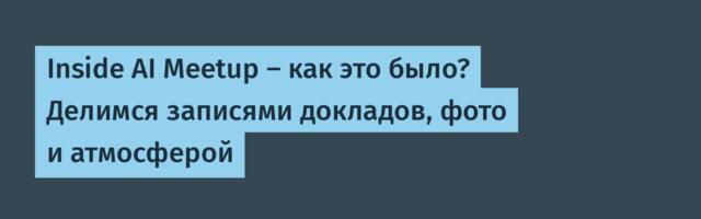 Inside AI Meetup — как это было? Делимся записями докладов, фото и атмосферой
