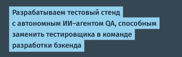 Разрабатываем тестовый стенд с автономным ИИ-агентом QA, способным заменить тестировщика в команде разработки бэкенда