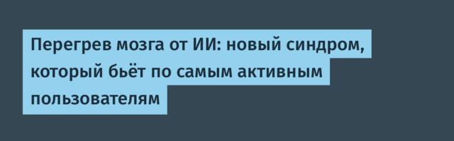 [Перевод] Перегрев мозга от ИИ: новый синдром, который бьёт по самым активным пользователям