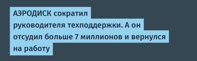 АЭРОДИСК сократил руководителя техподдержки. А он отсудил больше 7 миллионов и вернулся на работу
