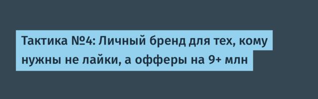 Тактика №4: Личный бренд для тех, кому нужны не лайки, а офферы на 9+ млн