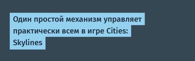 [Перевод] Один простой механизм управляет практически всем в игре Cities: Skylines