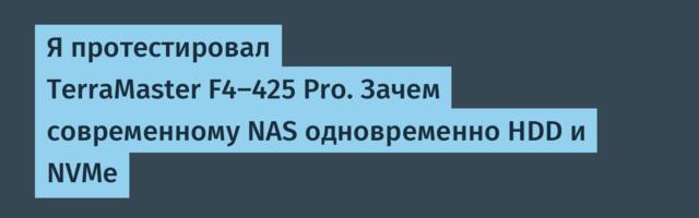 Я протестировал TerraMaster F4-425 Pro. Зачем современному NAS одновременно HDD и NVMe