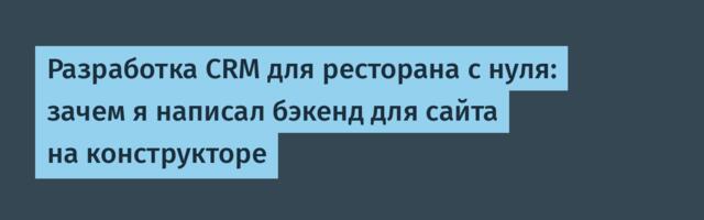 Разработка CRM для ресторана с нуля: зачем я написал бэкенд для сайта на конструкторе