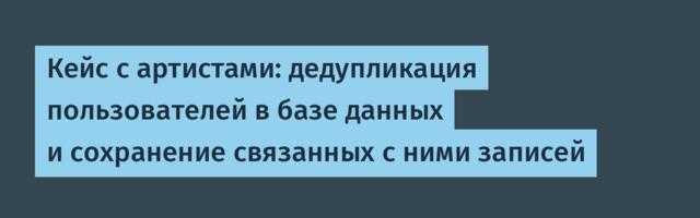 Кейс с артистами: дедупликация пользователей в базе данных и сохранение связанных с ними записей