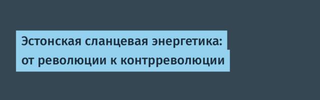 Эстонская сланцевая энергетика: от революции к контрреволюции