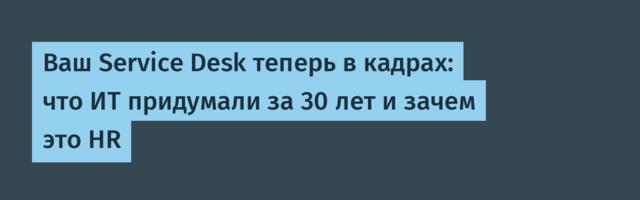 Ваш Service Desk теперь в кадрах: что ИТ придумали за 30 лет и зачем это HR