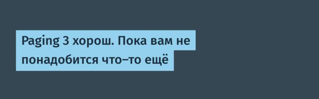 Paging 3 хорош. Пока вам не понадобится что-то ещё