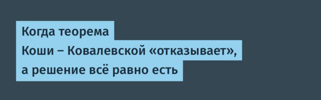 Когда теорема Коши — Ковалевской «отказывает», а решение всё равно есть