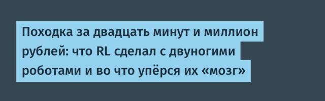 Походка за двадцать минут и миллион рублей: что RL сделал с двуногими роботами и во что упёрся их «мозг»