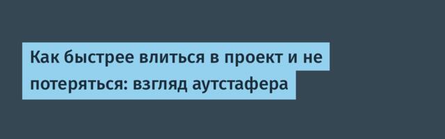 Как быстрее влиться в проект и не потеряться: взгляд аутстафера