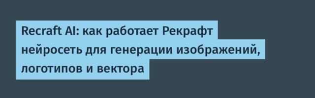 Recraft AI: как работает Рекрафт нейросеть для генерации изображений, логотипов и вектора