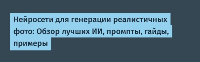Нейросети для генерации реалистичных фото: Обзор лучших ИИ, промпты, гайды, примеры