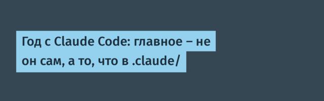 Год с Claude Code: главное — не он сам, а то, что в .claude/