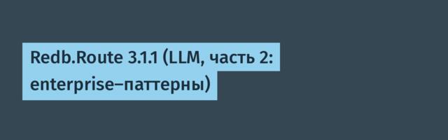 Redb.Route 3.1.1 (LLM, часть 2: enterprise-паттерны)