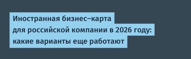 Иностранная бизнес‑карта для российской компании в 2026 году: какие варианты еще работают